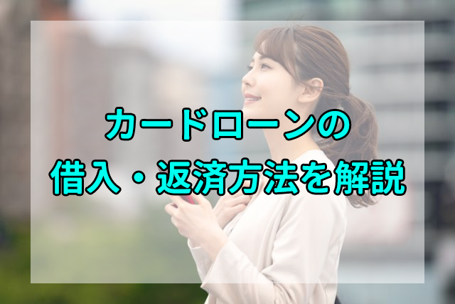カードローンの借入・返済の方法は？どこでどうすれば良いか教えます！