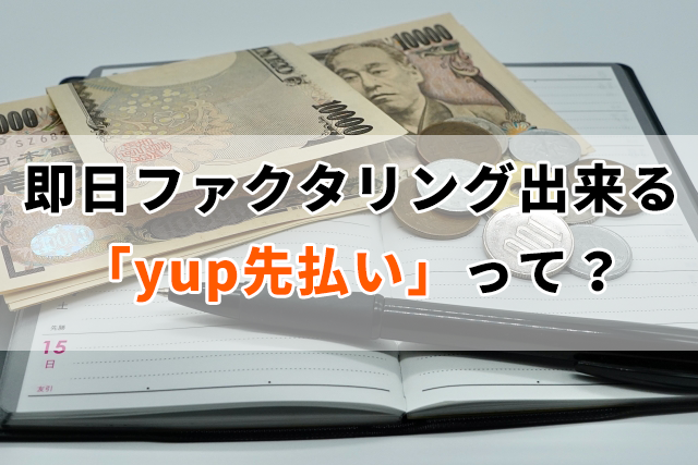 即日ファクタリング出来る「yup先払い」について教えて下さい！