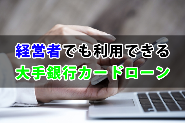 経営者でも利用できる大手銀行カードローン